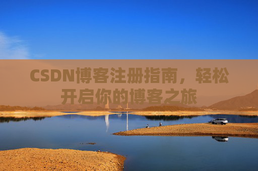 CSDN博客注册指南,轻松开启你的博客之旅 CSDN博客注册指南,轻松开启你的博客之旅